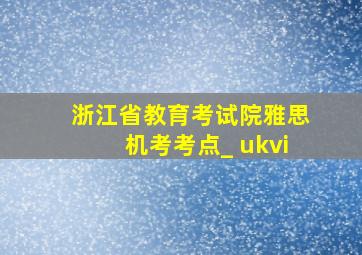 浙江省教育考试院雅思机考考点_ ukvi